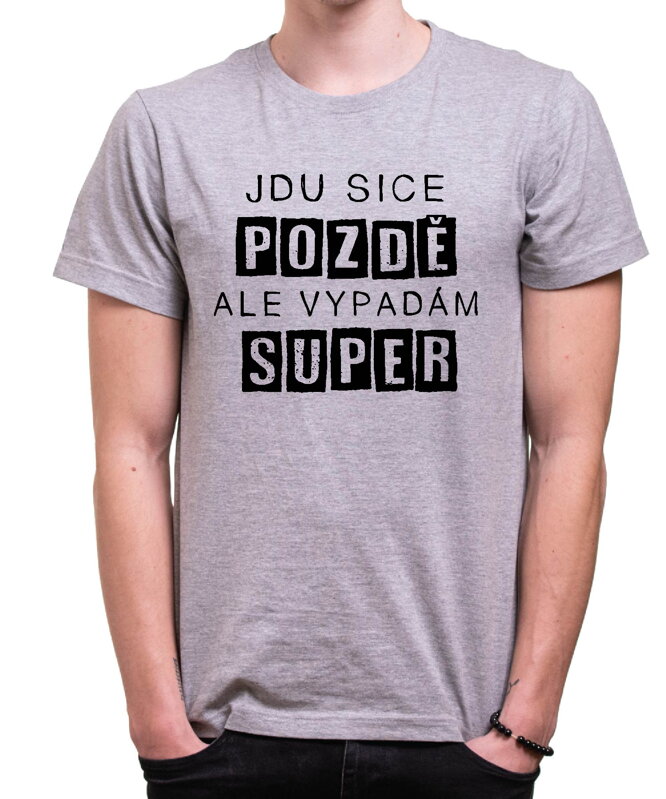 Vtipné tričko - Jdu sice pozdě, ale vypadám super